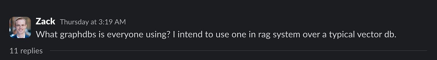 Zack: What graphdbs is everyone using? I intend to use one in rag system over a typical vector db.