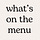 What's on the Menu
