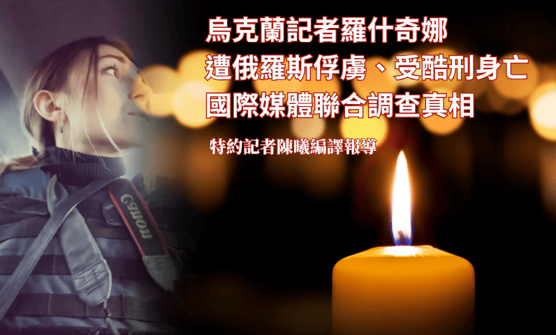 烏克蘭記者羅什奇娜遭俄羅斯俘虜、受酷刑身亡　國際媒體聯合調查真相