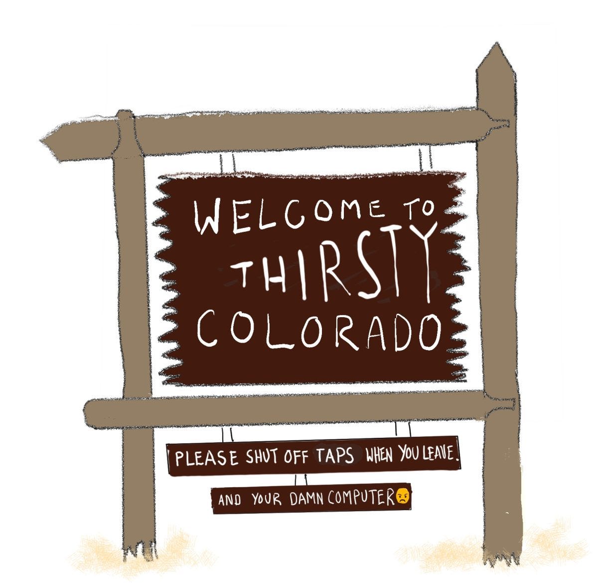 A cartoon drawing of the old timey welcome signs that read Welcome to Thirsty Colorado, Please shut off taps when you leave and your damn computer A cartoon drawing of the old timey welcome signs that read Welcome to Thirsty Colorado, Please shut off taps when you leave and your damn computer