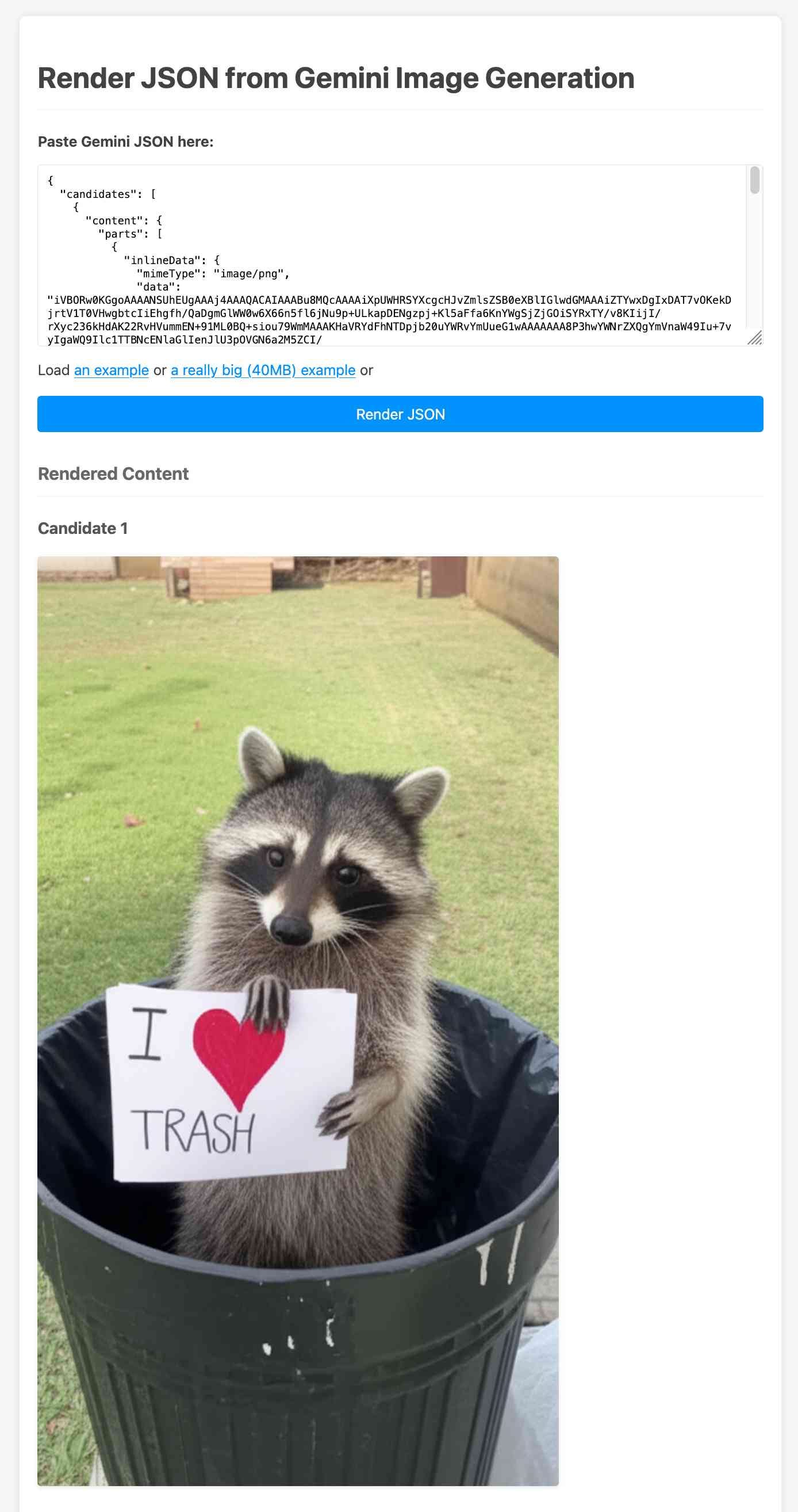 Render JSON from Gemini Image Generation tool. Paste Gemini JSON here: a bunch of JSON with a base64 encoded PNG. Then buttons to Load an example, or a really big (40MB) example or Render JSON. The Rendered Content shows a photograph of a raccoon in an open top bin holding a sign that says I heart trash.