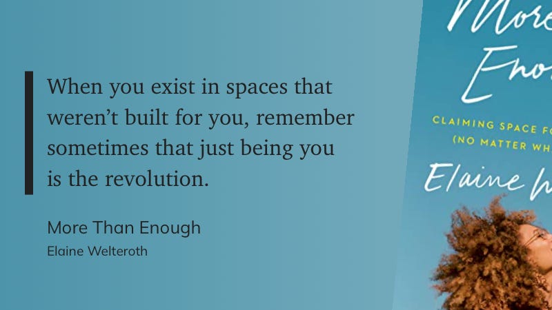 When you exist in spaces that weren't built for you, remember sometimes that just being you is the revolution.  More Than Enough  Elaine Welteroth