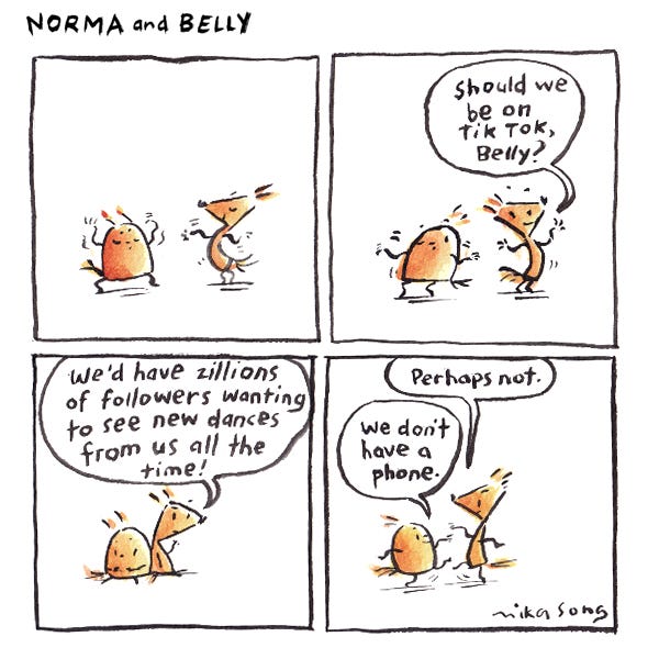 The squirrels Norma and Belly are wiggling their arms in a dance. Norma looks sideways at Belly and asks if they should be on tik tok. Norma and Belly sit down looking very thoughtful. Norma says they would have a zillion followers and would have to dance for them all the time. Norma decides Perhaps not. And they start dancing again. Belly says we don't have a phone.