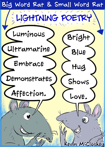 Lightning Poetry. Big Word Rat says, “Luminous.” Small Word Rat says, “Bright.” “Ultramarine.” “Blue.” “Embrace.” “Hug.” “Demonstrates.” “Shows.” “Affection.” “Love.”