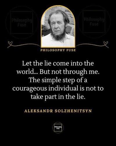 The simple step of the courageous individual is to not take part in the lie." — Aleksandr Solzhenitsyn The simple step of the courageous individual is to not take part in the lie." — Aleksandr Solzhenitsyn
