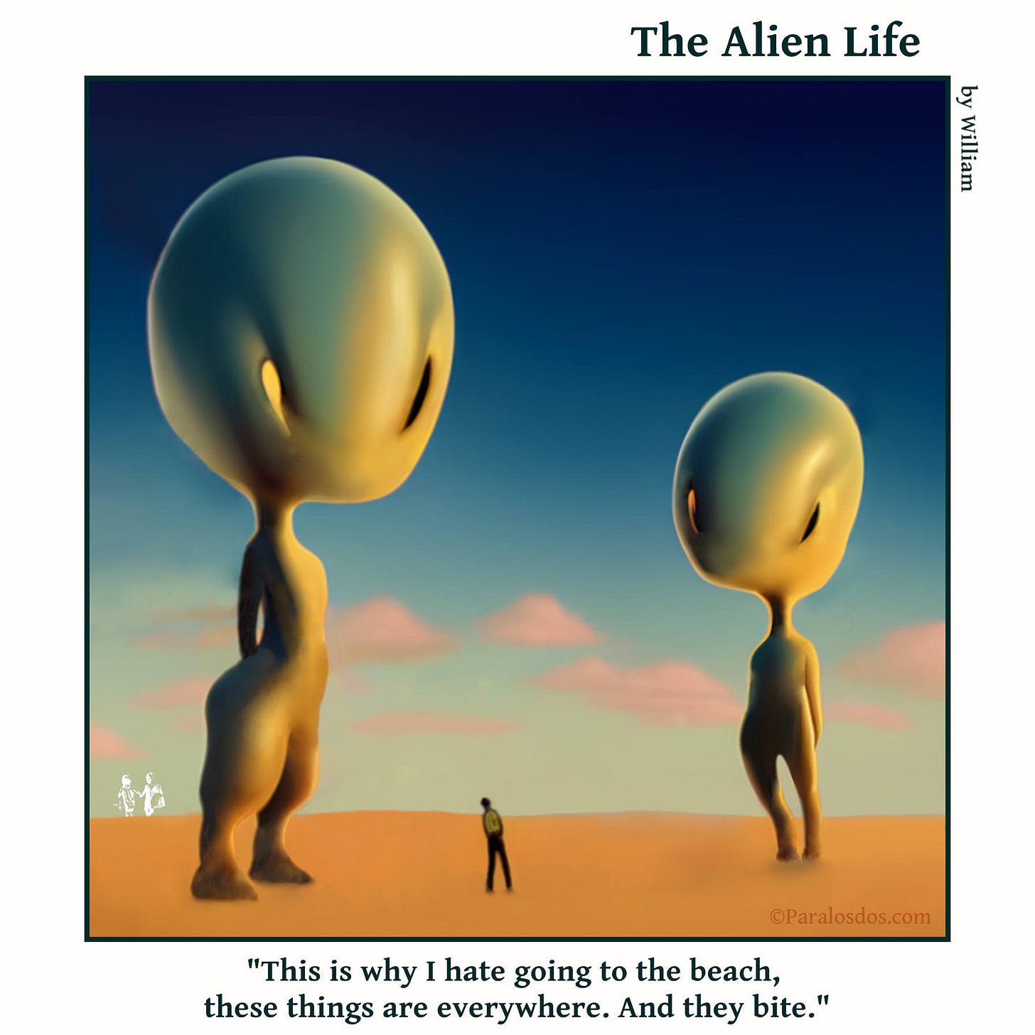 The Alien Life, one panel Comic. Two huge aliens with sharp teeth are standing on the beach.Between them, at about mid shin height, is a human. The caption reads: "This is why I hate going to the beach, these things are everywhere. And they bite." The Alien Life, one panel Comic. Two huge aliens with sharp teeth are standing on the beach.Between them, at about mid shin height, is a human. The caption reads: "This is why I hate going to the beach, these things are everywhere. And they bite."