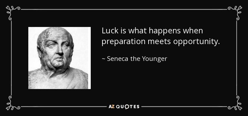 Seneca the Younger quote: Luck is what happens when preparation meets opportunity. Seneca the Younger quote: Luck is what happens when preparation meets opportunity.