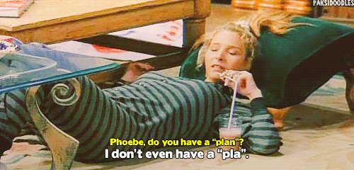 I don't even have a “pla”.' ~ Phoebe Buffay That's me ...