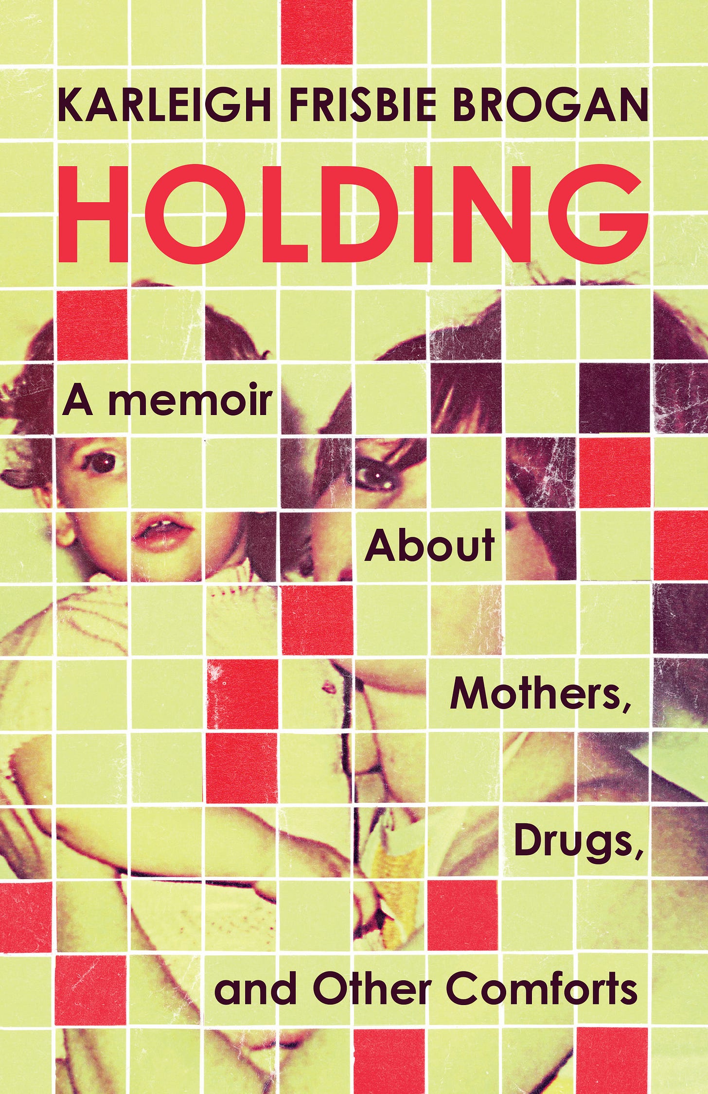 The cover for Holding: A Memoir About Mothers, Drugs, and Other Comforts by Karleigh Frisbie Brogan
