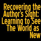 [Writerpreneur OS] Lesson 0203: Recovering the Author's Sight: Learning to See The World as New