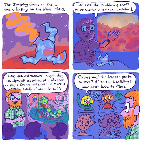 Mark and Zark. The Infinity Goose makes a crash landing on the planet Mars. The science teachers says, “We exit the smoldering craft to encounter the barren wasteland. Long ago astronomers thought they saw signs of an advanced civilization on Mars. But we now know that Mars is totally inhospitable to life. Zark raises his hand and says, “Excuse me! But how can you be so sure, After all, Earthlings have never been to Mars. Mark and Zark. The Infinity Goose makes a crash landing on the planet Mars. The science teachers says, “We exit the smoldering craft to encounter the barren wasteland. Long ago astronomers thought they saw signs of an advanced civilization on Mars. But we now know that Mars is totally inhospitable to life. Zark raises his hand and says, “Excuse me! But how can you be so sure, After all, Earthlings have never been to Mars.