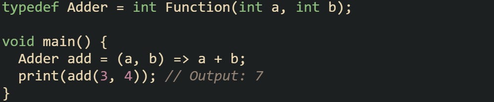 typedef Adder = int Function(int a, int b);  void main() {   Adder add = (a, b) => a + b;   print(add(3, 4)); // Output: 7 }