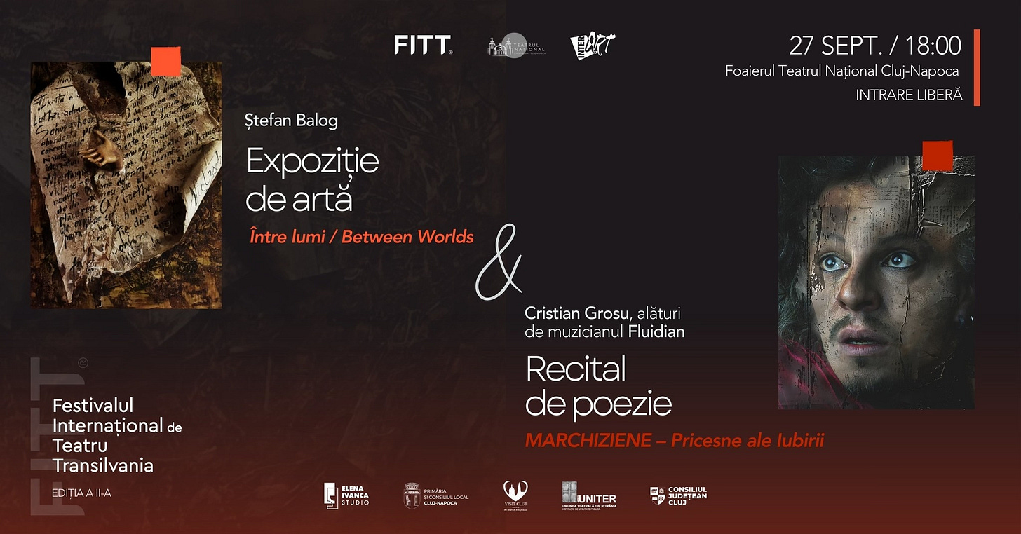 May be a graphic of 1 person and text that says "FITT คิ่ที 壁す 27 SEPT./ 27SEPT./18:00 18:00 Foai Foaierul Teatrul Național FoaienulTetruiNatjonalCljiNapoca Clu Napoca Nați onal INTRARELIBERĂ INT RARE LIBERÃ Ștefan Balog Expoziție de artă Între lumi Between Worlds & Cristian Grosu, al läturi de muzicianul Fluidian Recital de poezie MARCHIZIENE Pricesne ale lubirii Festivalul Internațional de Teatru Transilvania DITAAI A 日 ATIDIO BLENA UNITER C 몸% CONSILIUL CLUJ JUDETEAN"