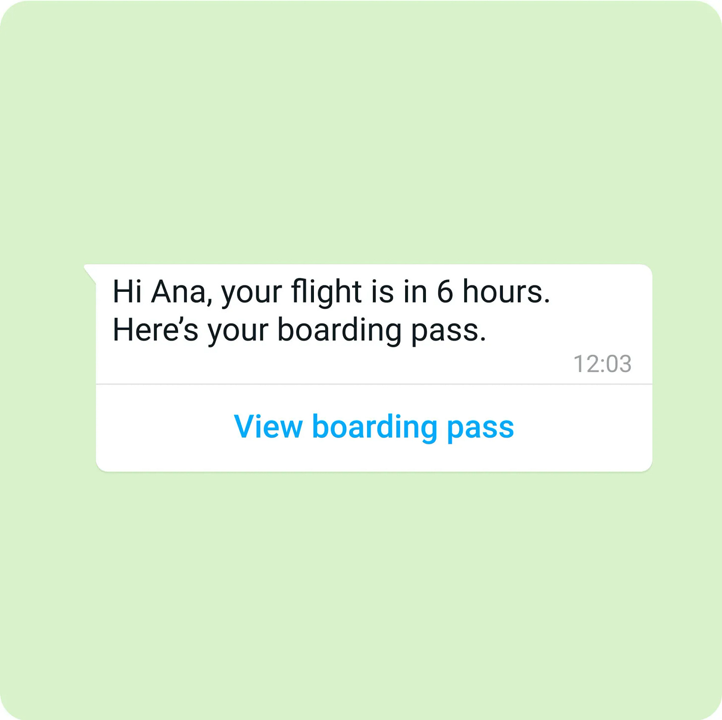 Hi Ana, your flight is in 6 hours. Here's your boarding pass.