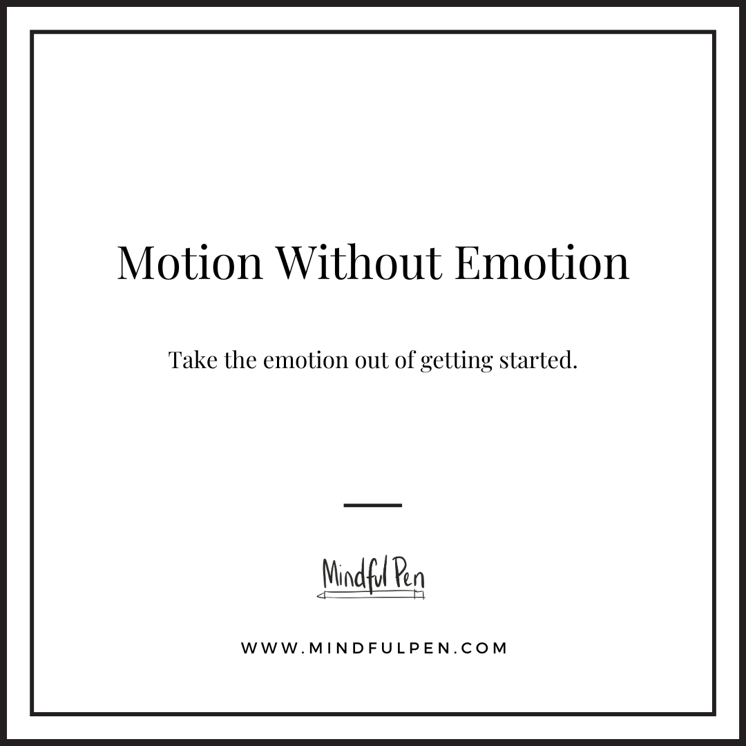 Affirmation to empower women to get started. Whether it be working out or writing take the emotion out of it and just get moving. Readers are also encouraged to use this to support reflective writing.