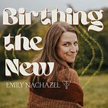 Birthing the New with Emily Nachazel