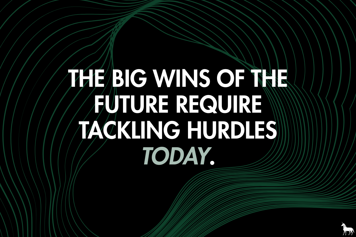 The big wins of the future require tackling hurdles today.
