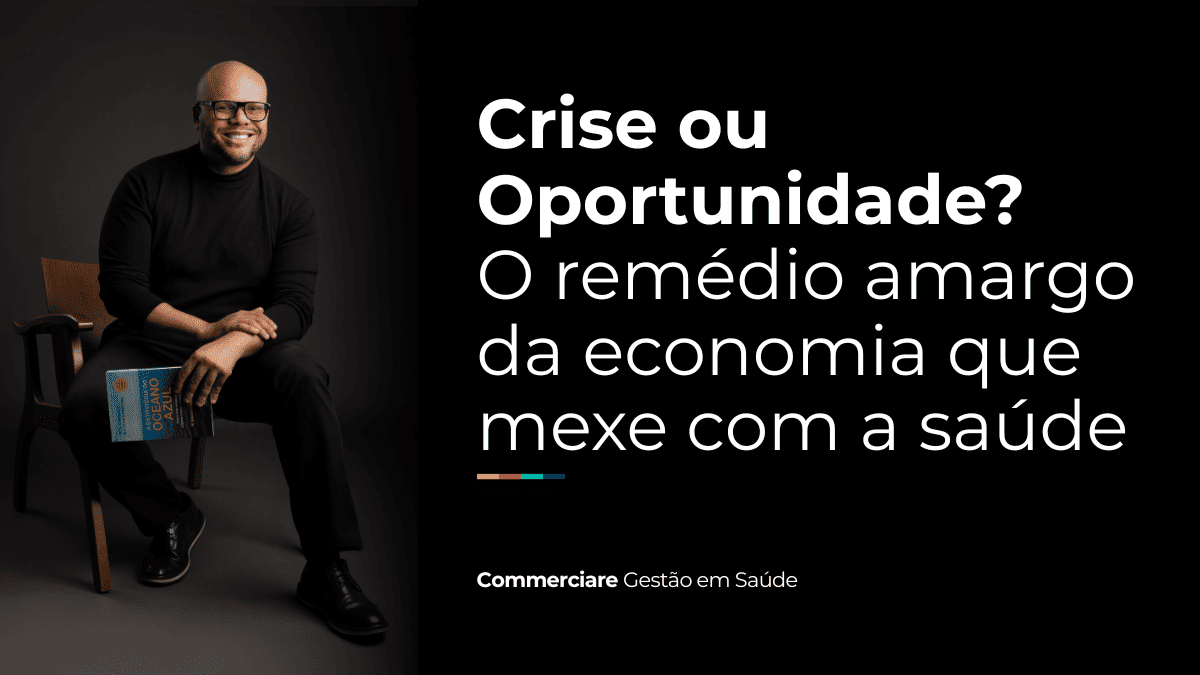 Crise ou Oportunidade? O remédio amargo da economia que mexe com a saúde