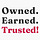 Owned. Earned. Trusted!