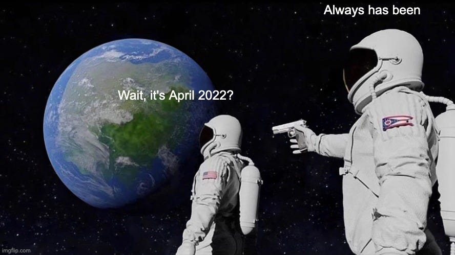 Meme of 2 astronauts looking at space, one asking "wait, it's April 2022?" and the other, holding a gun to the first's head, saying "Always has been"