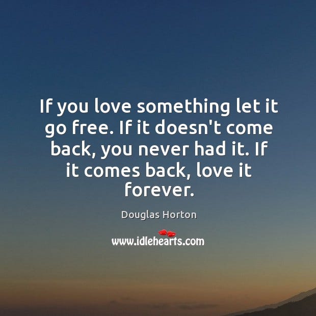If you love something let it go free. If it doesn&#39;t come - IdleHearts