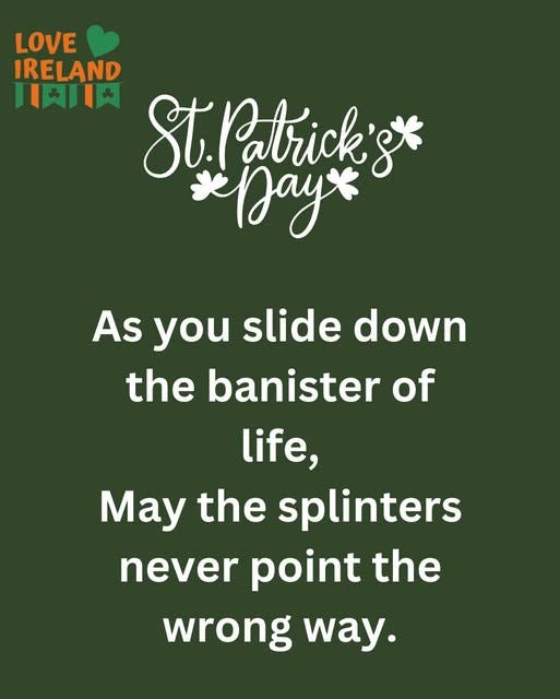 May be an image of ‎text that says "‎LOVE IRELAND 川团川 St. atrick's StPatrick's* *ل *Dayx As you slide down the banister of life, May the splinters never point the wrong way.‎"‎