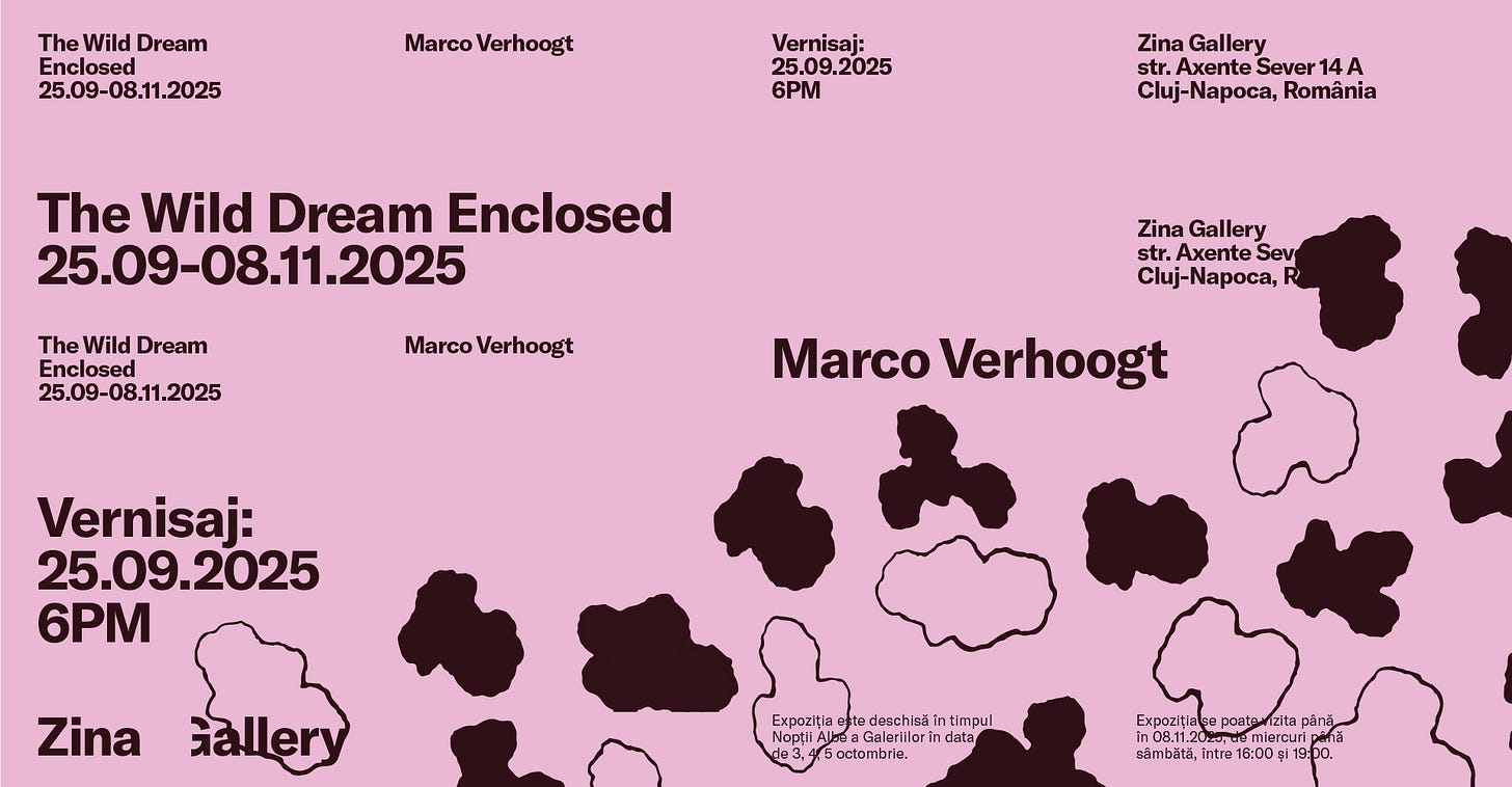 May be a graphic of text that says "The TheWild Wild Dream Enclosed 25.09-08.11.2025 Marco Verhoogt Vernisaj: 25.0 25.09.2025 6PM The Wild Dream Enclosed 25.09-08.11.2025 Zina Gallery str. Axente Sever1 14 str.AxenteSever14A A Cluj-Napoca, România TheWild The Wild Dream Enclosed 25.09-08.11.2025 Marco Verhoogt Zina Gallery str. Axente str.AxenteSev Sev Cluj-Napoca, R Marco Verhoogt Vernisaj: 25.09.2025 .2025 6PM Zina Expoziția deschisă ntimpul Nopț AUa Galariilar data octombrie. Expozițiale posta postawizita ិន ihã នាងដ, Intire 16:00 $11 19:00."