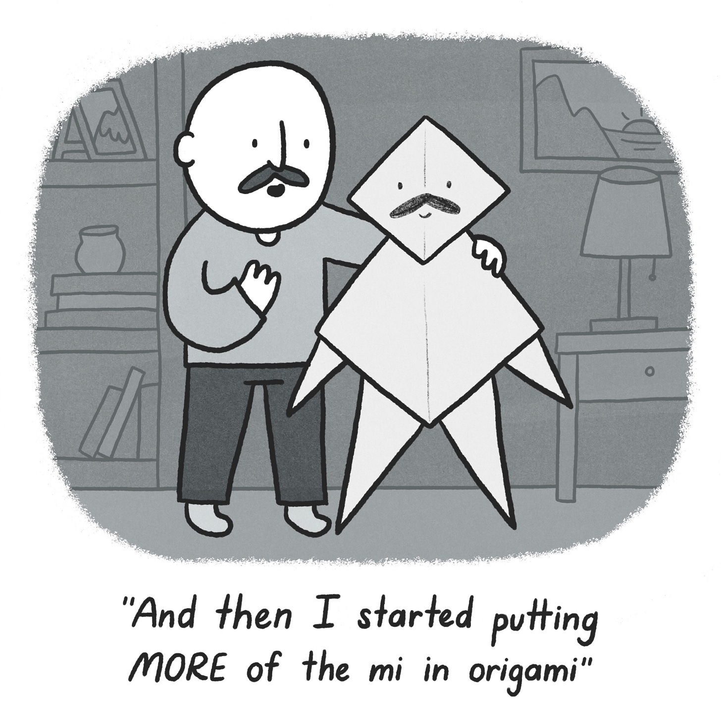 Black and white cartoon of a bald man with a moustache standing in a living room. He has one arm around a human-sized figure made of origami, with a moustache and face drawn on. The cartoon is captioned: "And then I started putting MORE of the mi in origami"
