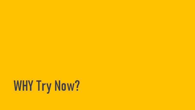 Why try now? Why try now?
