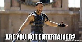 Are you not entertained?” That iconic quote from the Gladiator has become incredibly well known in popular culture and was eventually even turned into a frequently used meme. We promise you'll surely Are you not entertained?” That iconic quote from the Gladiator has become incredibly well known in popular culture and was eventually even turned into a frequently used meme. We promise you'll surely