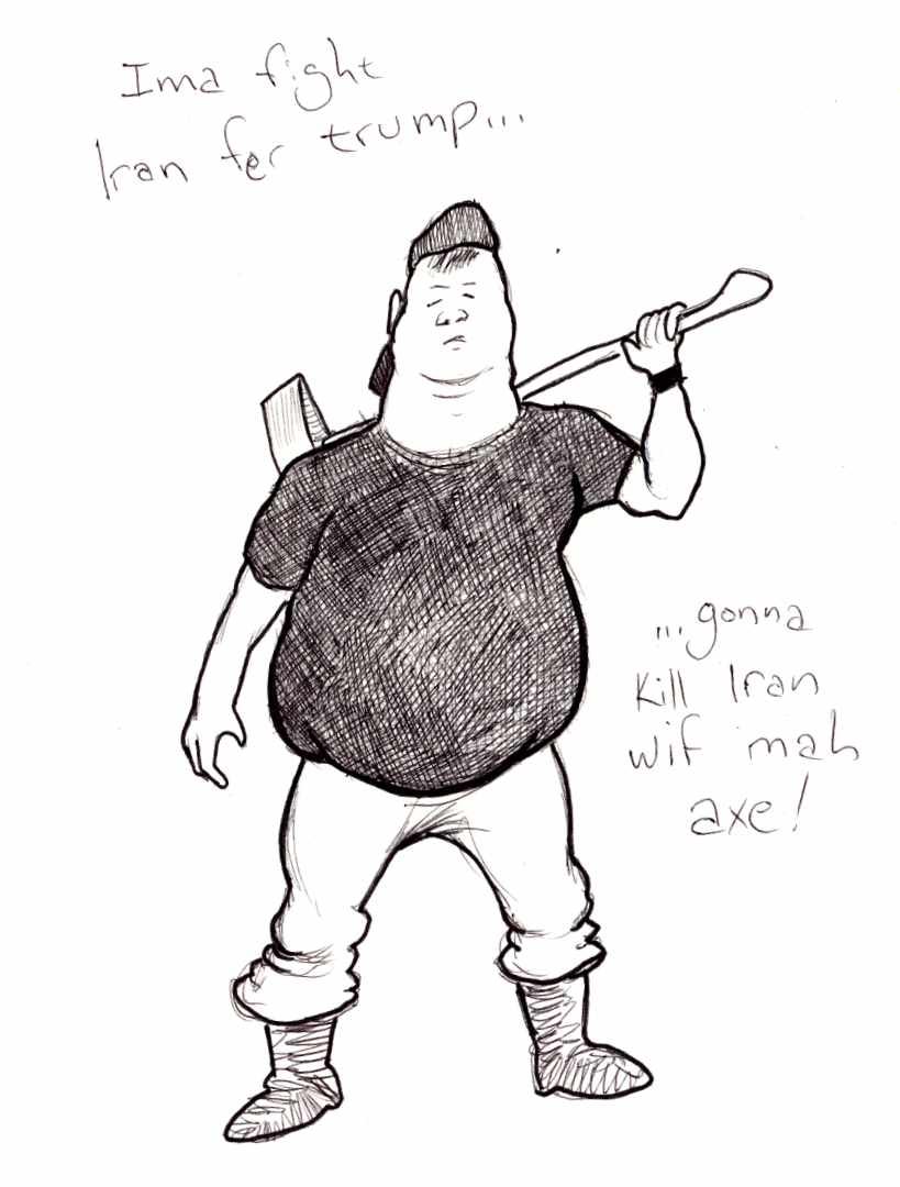 Tubby little maga enthusiast threatening to fight Iran with his axe.