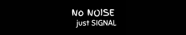 No NOISE just SIGNAL