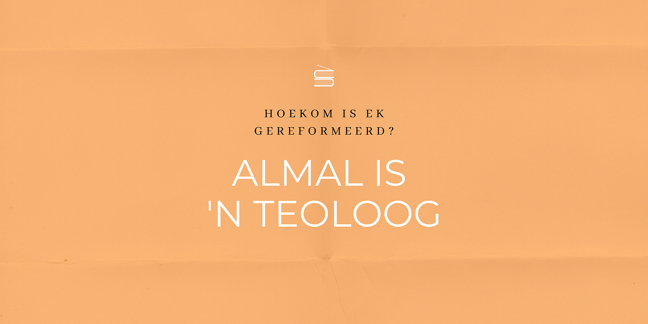 Hoekom is ek gereformeerd? Almal is ‘n teoloog