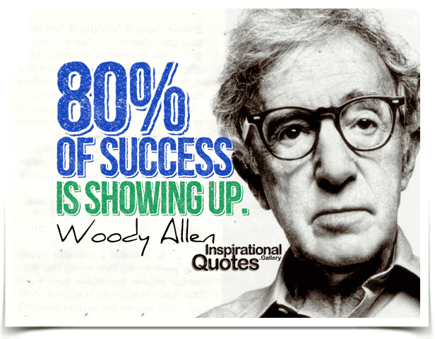 Eighty percent of success is showing up. Woody Allen | Inspirational ...