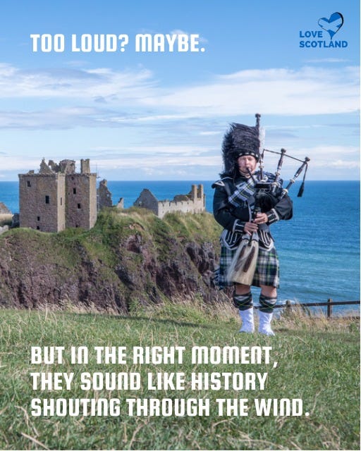 May be an image of 1 person and text that says "TOO LOUD? MAYBE. LOVE SCOTLAND BUT ា THE RIGHT MOMENT THEY SOUND LIKE HISTORY SHOUTING THROUGH THE WIND"