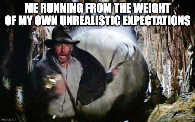 Indiana Jones Running From Boulder | ME RUNNING FROM THE WEIGHT OF MY OWN UNREALISTIC EXPECTATIONS | image tagged in indiana jones running from boulder | made w/ Imgflip meme maker