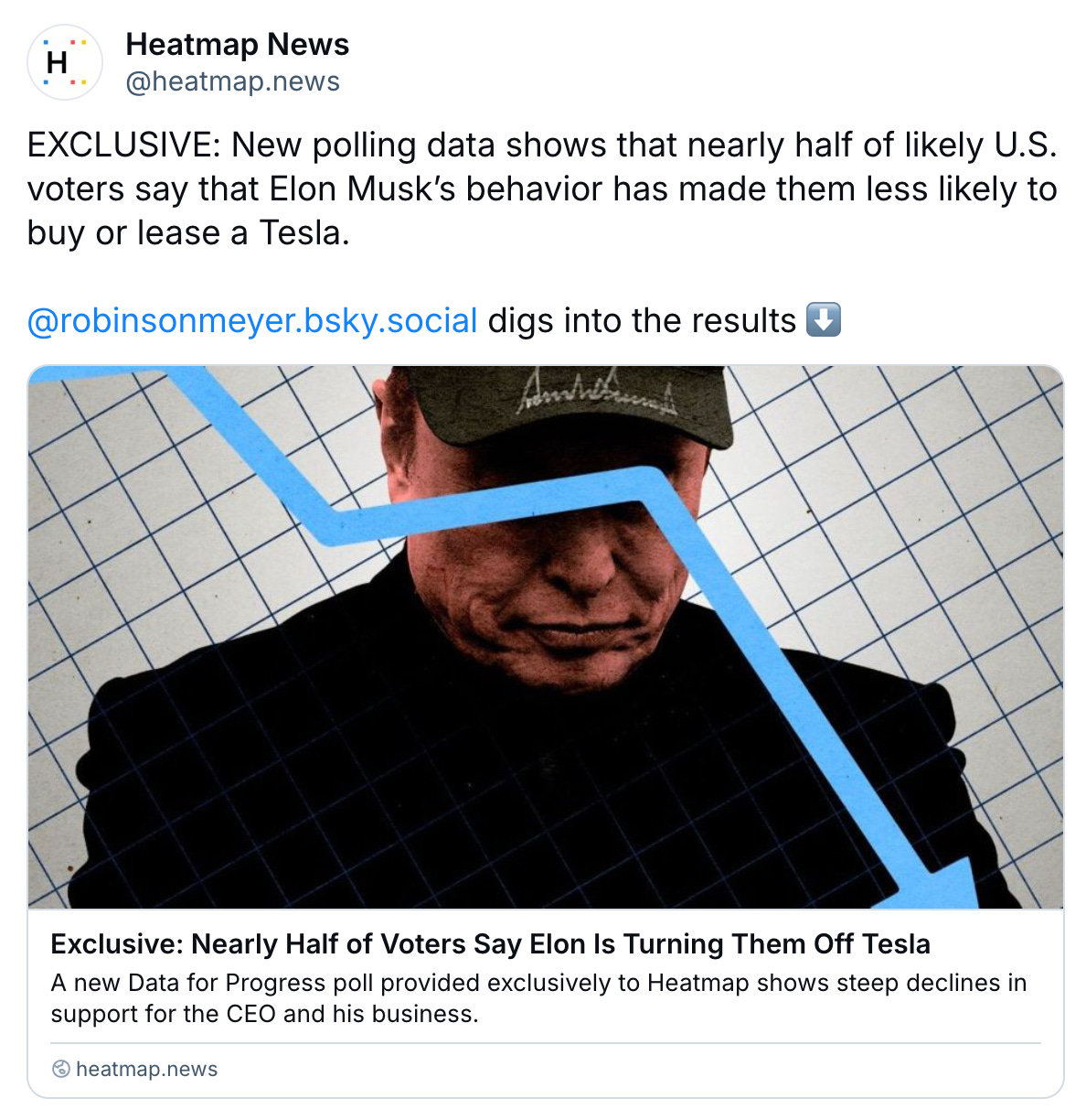 Bluesky post from Heatmap.news: EXCLUSIVE: New polling data shows that nearly half of likely U.S. voters say that Elon Musk’s behavior has made them less likely to buy or lease a Tesla.  @robinsonmeyer.bsky.social digs into the results