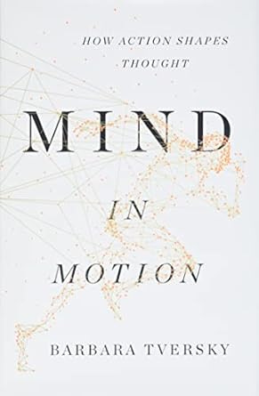 Mind in Motion: How Action Shapes Thought: Tversky, Barbara ...