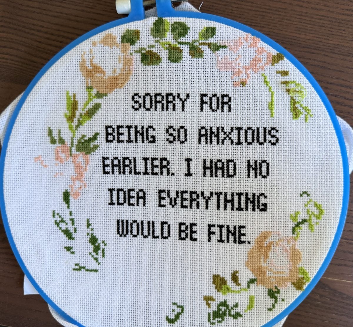 Cross stitch that says: Sorry for being so anxious earlier. I had no idea everything would be fine. Cross stitch that says: Sorry for being so anxious earlier. I had no idea everything would be fine.