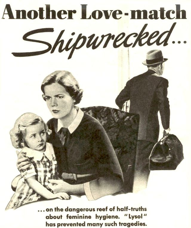 Lysol, marketed as a douche in the 1930s, ran ads depicting husbands abandoning wives over 'feminine hygiene' issues. Lysol, marketed as a douche in the 1930s, ran ads depicting husbands abandoning wives over 'feminine hygiene' issues.