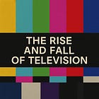 The Rise and Fall of Television