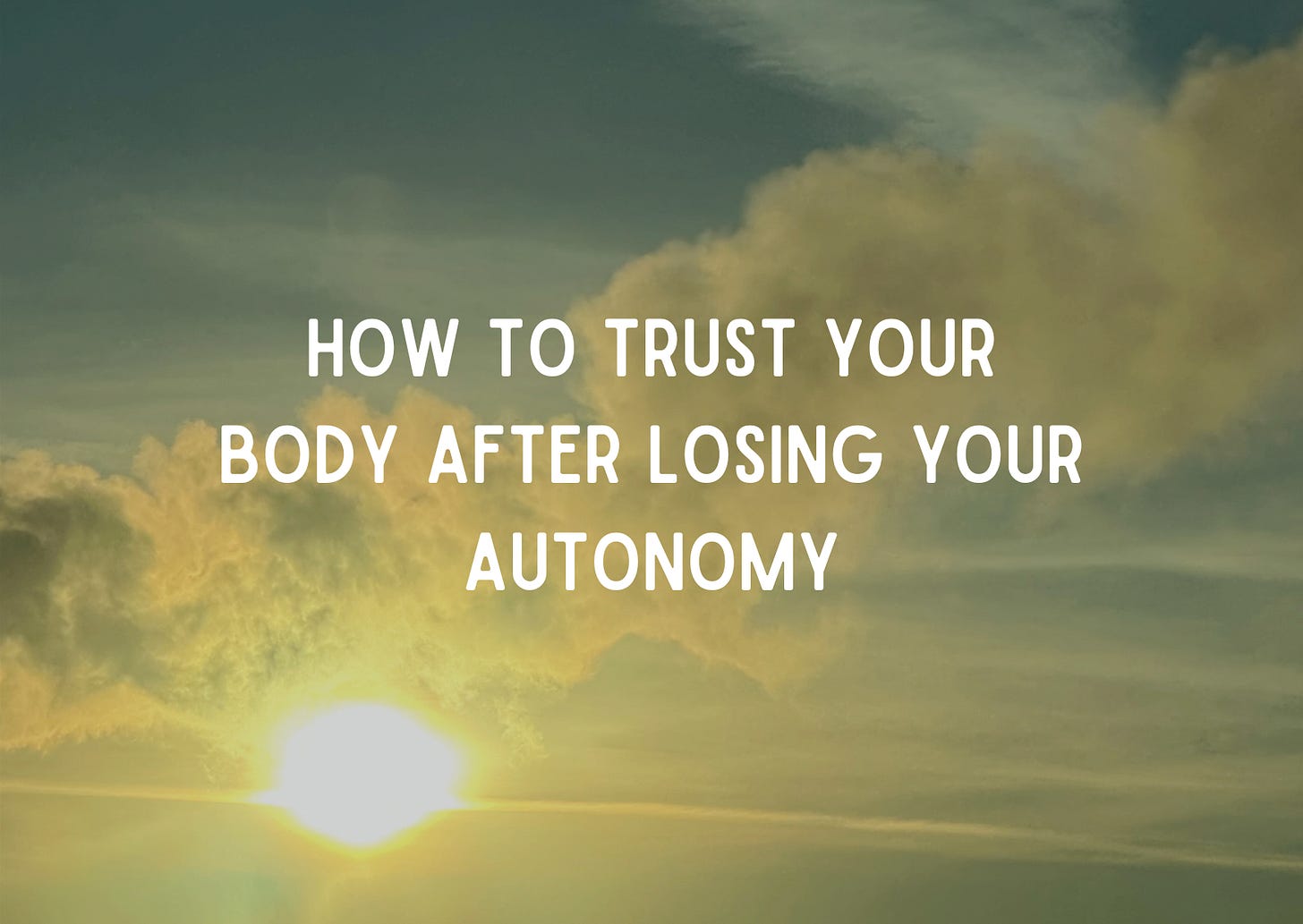 Text over an image of a sunset that reads "how to trust your body after losing your autonomy"