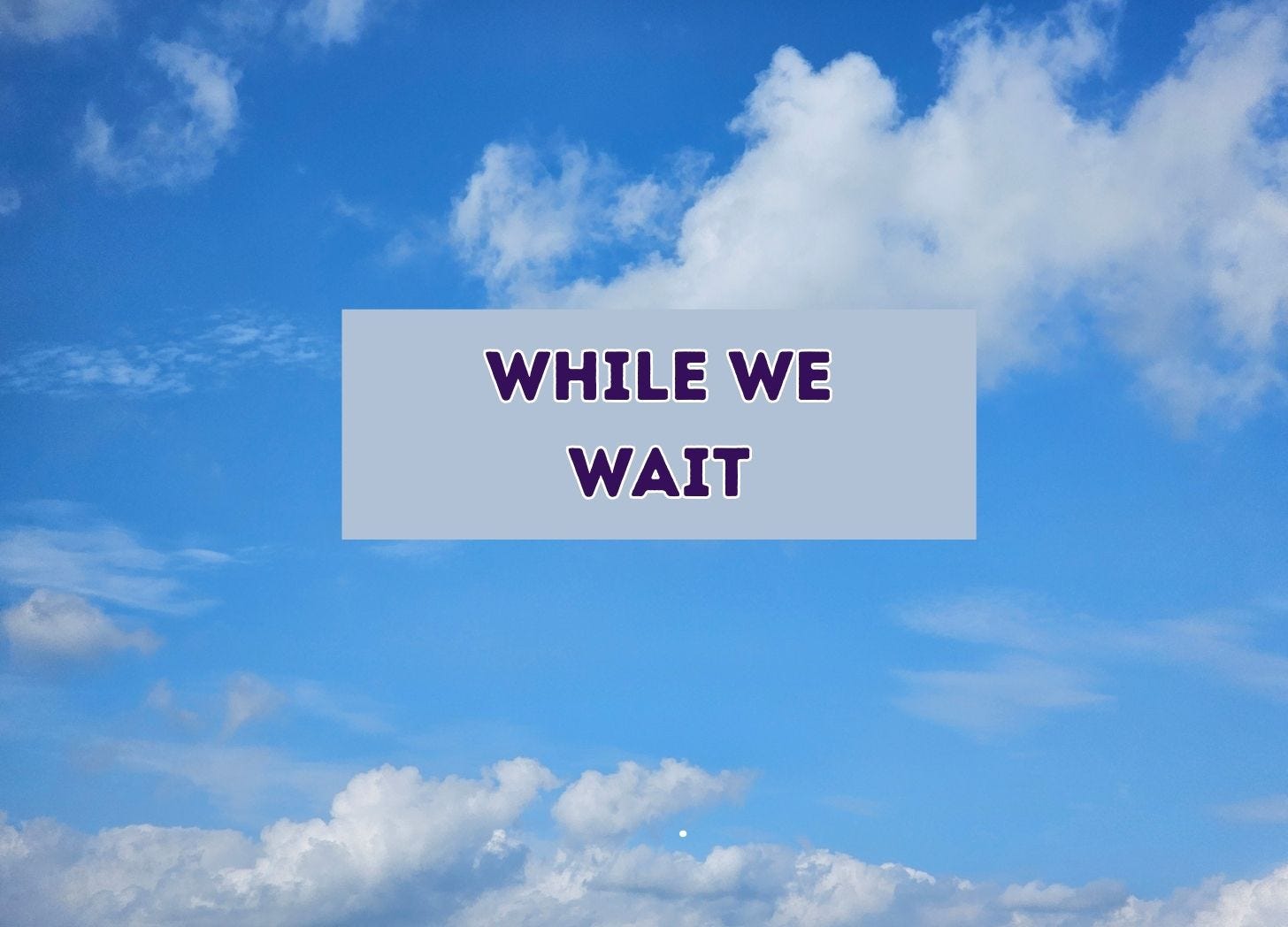 picture of clouds in blue sky with the words "While we wait"