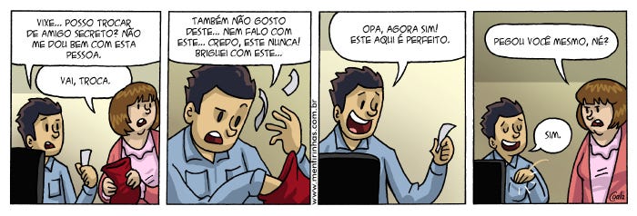 Tirinha em 4 quadros em que um colega pede repetidas vezes para puxar outro nome no sorteio do amigo secreto por não gostar dos colegas. Tirinha em 4 quadros em que um colega pede repetidas vezes para puxar outro nome no sorteio do amigo secreto por não gostar dos colegas.