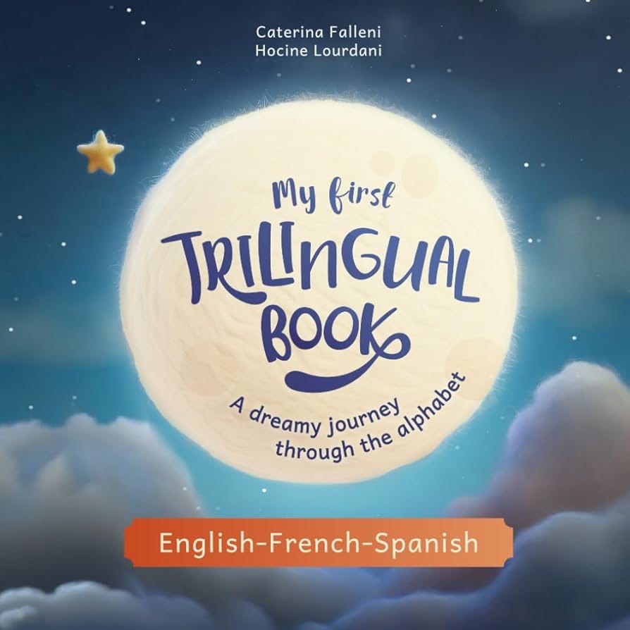 My First Trilingual Book. A dreamy journey through the alphabet in English,  French and Spanish (Books for Trilingual Children) : Falleni, Caterina,  Lourdani, Hocine: Amazon.co.uk: Books