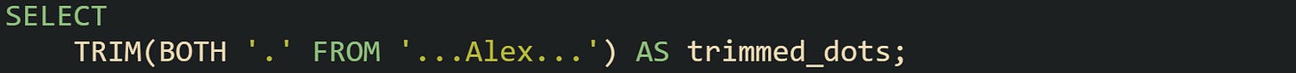 SELECT TRIM(BOTH '.' FROM '...Alex...') AS trimmed_dots; SELECT TRIM(BOTH '.' FROM '...Alex...') AS trimmed_dots;