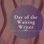 Day of the Waiting Writer