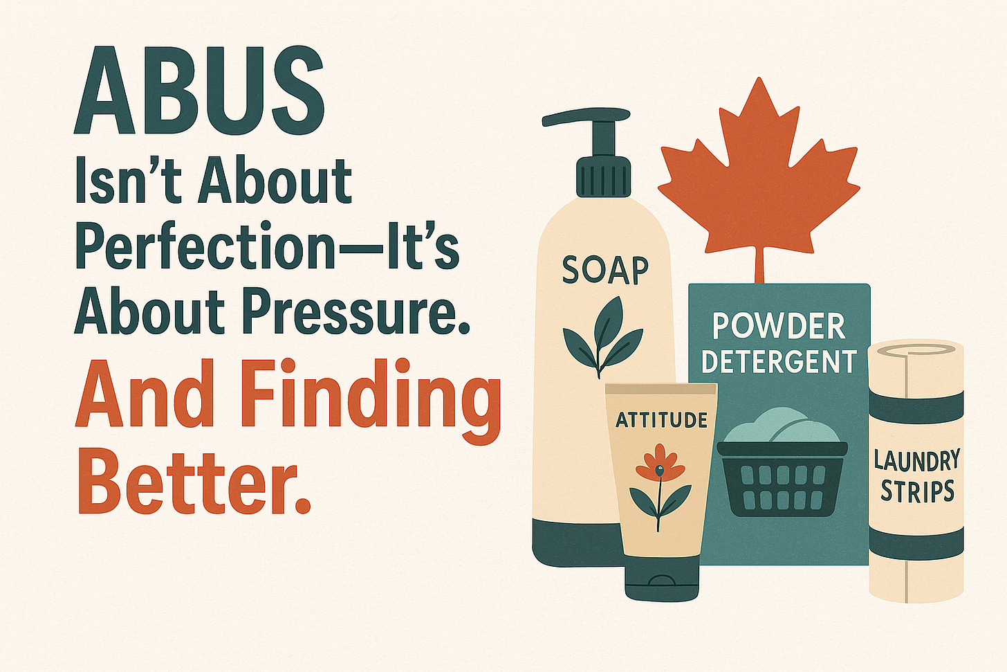 Illustration of Canadian-made eco products with bold text reading: ABUS Isn’t About Perfection—It’s About Pressure. And Finding Better.