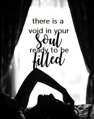 There Is A Void In Your Soul Ready To Be Filled