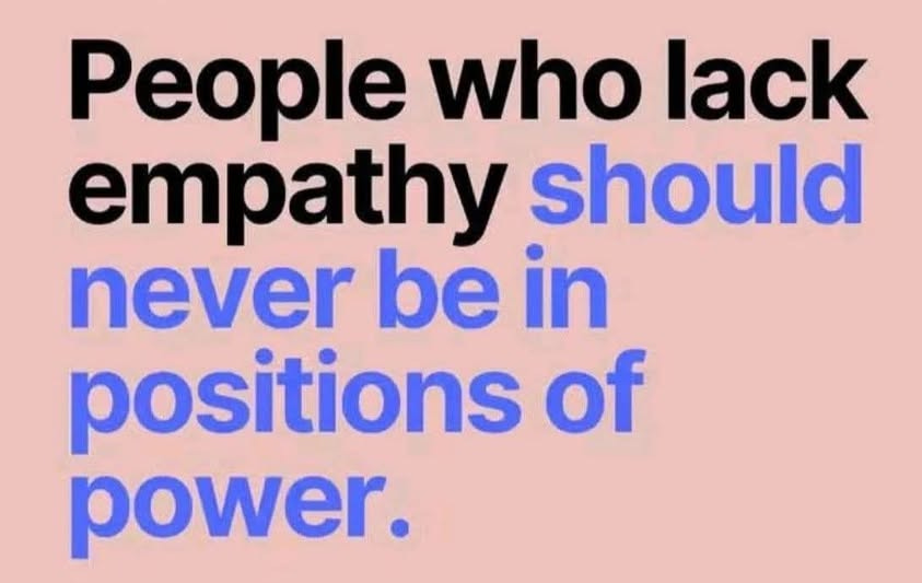 May be an image of text that says 'People who lack empathy should never be in positions of power.'